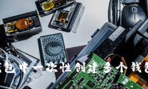 如何在TP钱包中一次性创建多个钱包：完整指南